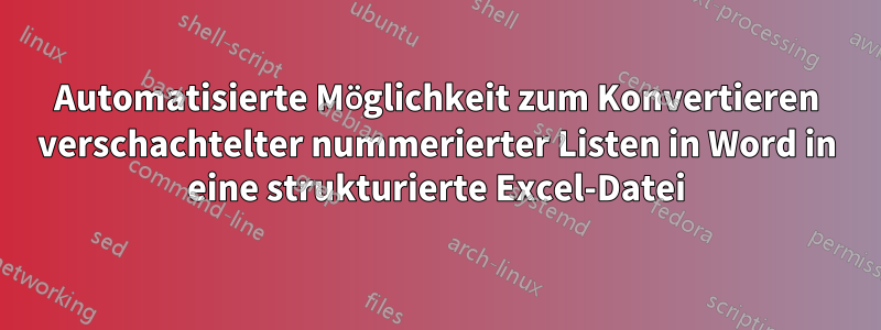 Automatisierte Möglichkeit zum Konvertieren verschachtelter nummerierter Listen in Word in eine strukturierte Excel-Datei