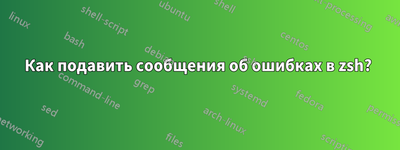 Как подавить сообщения об ошибках в zsh?