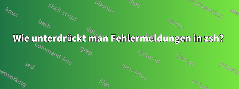 Wie unterdrückt man Fehlermeldungen in zsh?