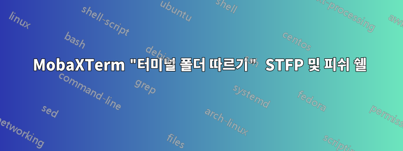 MobaXTerm "터미널 폴더 따르기" STFP 및 피쉬 쉘