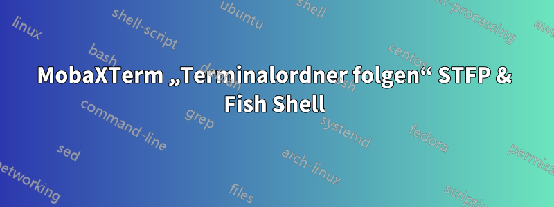 MobaXTerm „Terminalordner folgen“ STFP & Fish Shell