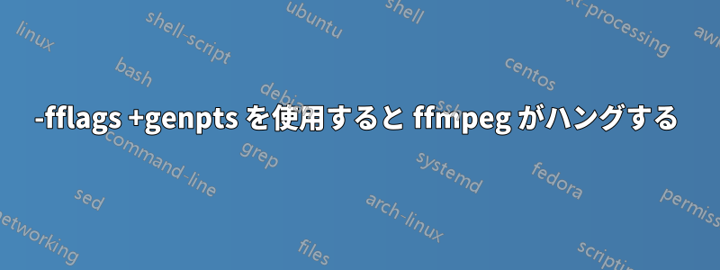 -fflags +genpts を使用すると ffmpeg がハングする