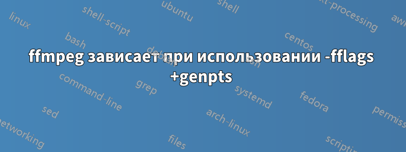 ffmpeg зависает при использовании -fflags +genpts