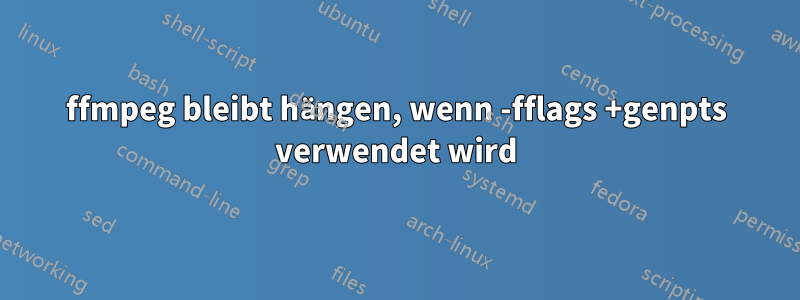 ffmpeg bleibt hängen, wenn -fflags +genpts verwendet wird