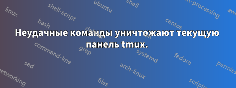 Неудачные команды уничтожают текущую панель tmux.