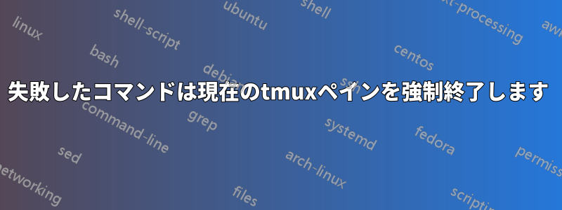 失敗したコマンドは現在のtmuxペインを強制終了します