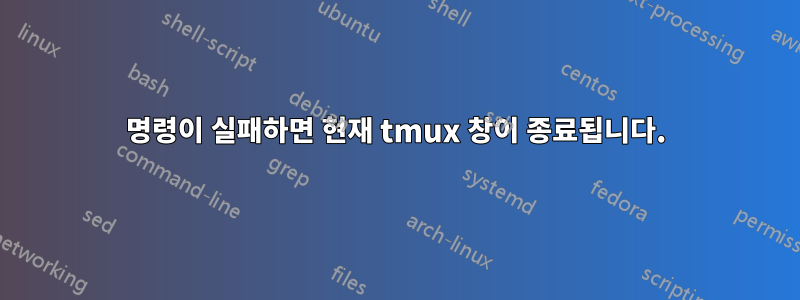 명령이 실패하면 현재 tmux 창이 종료됩니다.