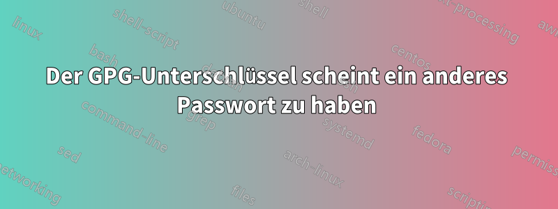 Der GPG-Unterschlüssel scheint ein anderes Passwort zu haben