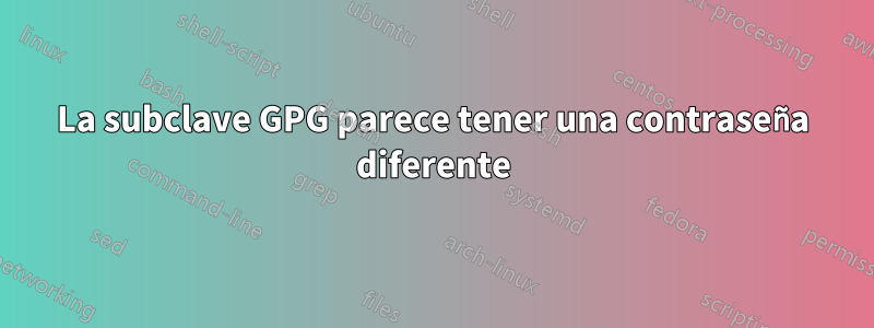 La subclave GPG parece tener una contraseña diferente