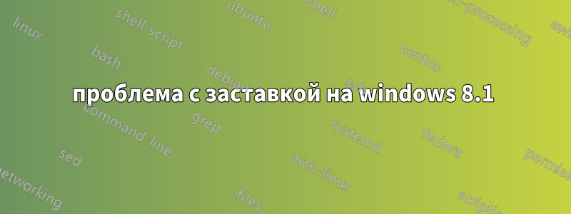 проблема с заставкой на windows 8.1