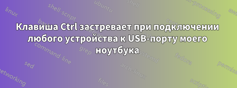 Клавиша Ctrl застревает при подключении любого устройства к USB-порту моего ноутбука