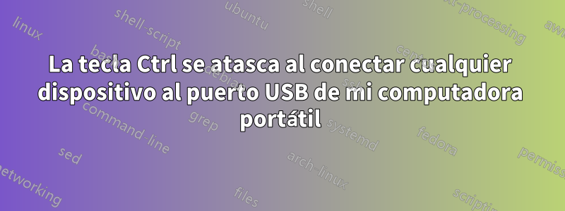 La tecla Ctrl se atasca al conectar cualquier dispositivo al puerto USB de mi computadora portátil