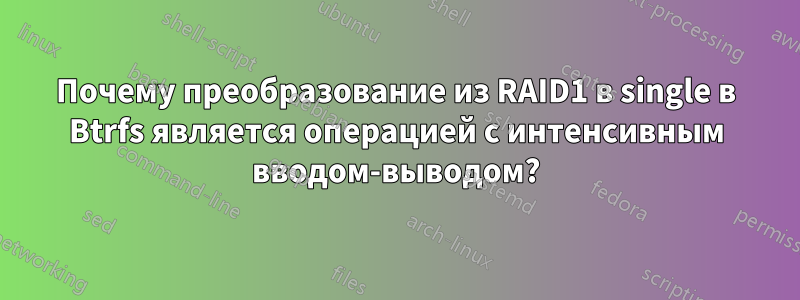 Почему преобразование из RAID1 в single в Btrfs является операцией с интенсивным вводом-выводом?