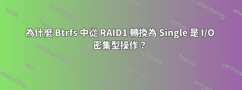 為什麼 Btrfs 中從 RAID1 轉換為 Single 是 I/O 密集型操作？