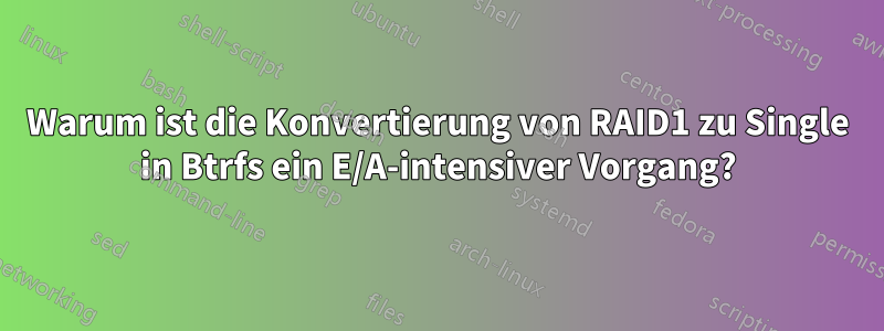 Warum ist die Konvertierung von RAID1 zu Single in Btrfs ein E/A-intensiver Vorgang?