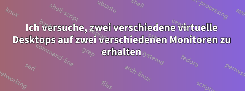 Ich versuche, zwei verschiedene virtuelle Desktops auf zwei verschiedenen Monitoren zu erhalten