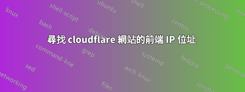 尋找 cloudflare 網站的前端 IP 位址