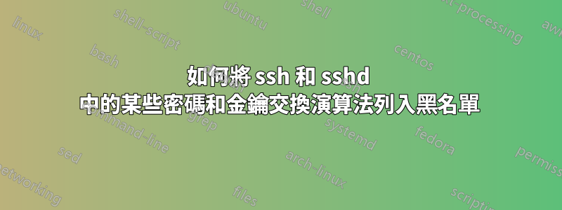 如何將 ssh 和 sshd 中的某些密碼和金鑰交換演算法列入黑名單