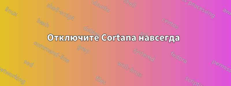 Отключите Cortana навсегда 