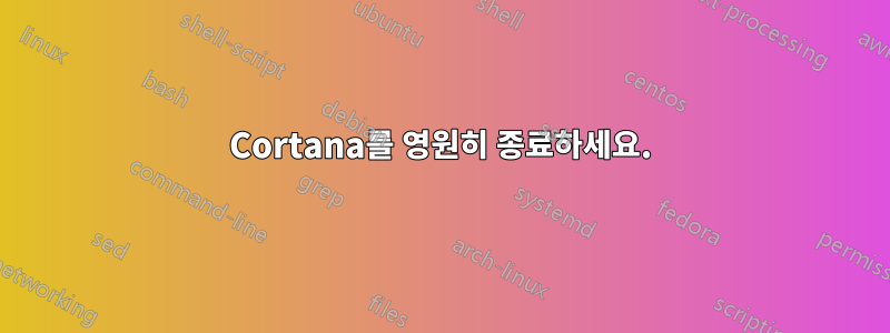 Cortana를 영원히 종료하세요.