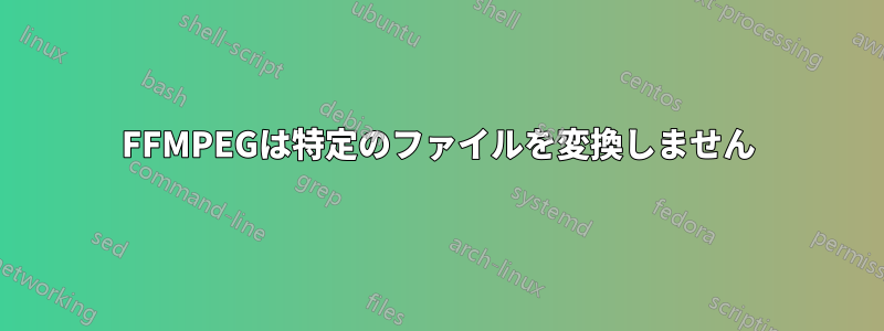 FFMPEGは特定のファイルを変換しません