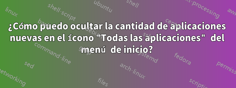 ¿Cómo puedo ocultar la cantidad de aplicaciones nuevas en el ícono "Todas las aplicaciones" del menú de inicio?