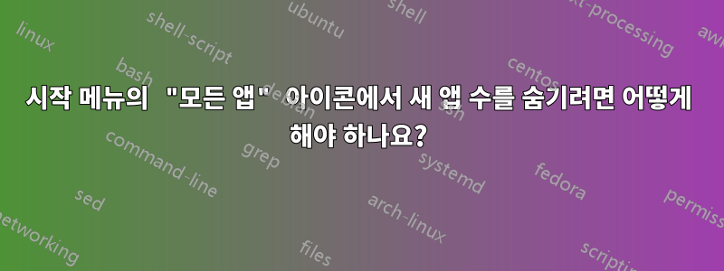 시작 메뉴의 "모든 앱" 아이콘에서 새 앱 수를 숨기려면 어떻게 해야 하나요?