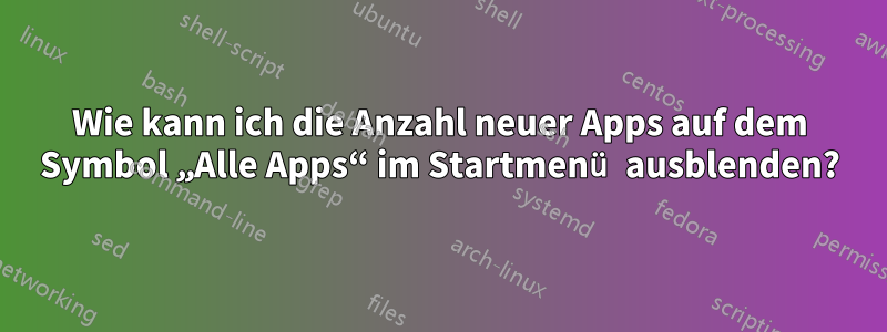 Wie kann ich die Anzahl neuer Apps auf dem Symbol „Alle Apps“ im Startmenü ausblenden?