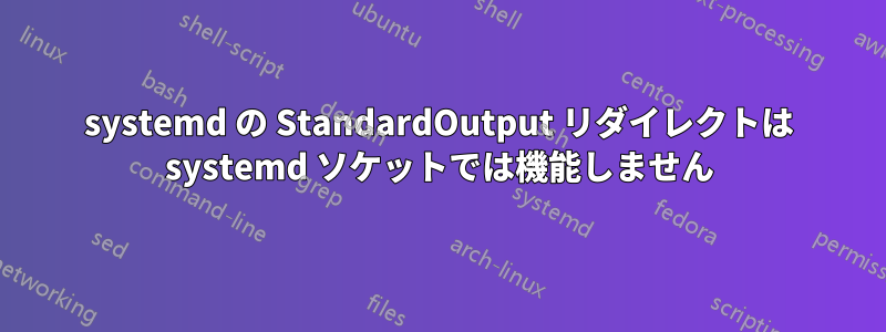 systemd の StandardOutput リダイレクトは systemd ソケットでは機能しません