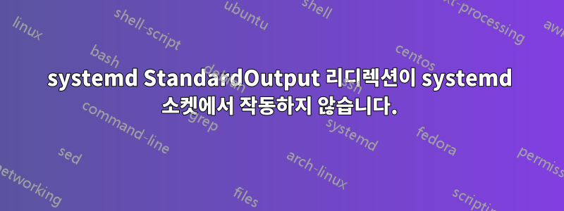 systemd StandardOutput 리디렉션이 systemd 소켓에서 작동하지 않습니다.