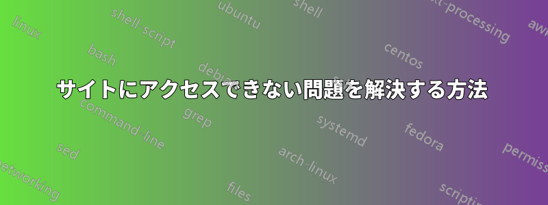 サイトにアクセスできない問題を解決する方法