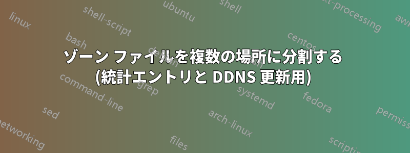 ゾーン ファイルを複数の場所に分割する (統計エントリと DDNS 更新用)