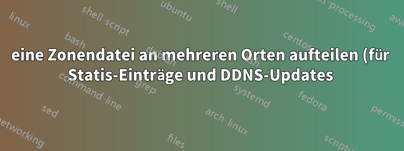 eine Zonendatei an mehreren Orten aufteilen (für Statis-Einträge und DDNS-Updates)