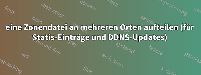 eine Zonendatei an mehreren Orten aufteilen (für Statis-Einträge und DDNS-Updates)