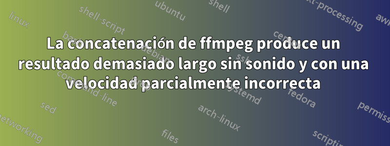 La concatenación de ffmpeg produce un resultado demasiado largo sin sonido y con una velocidad parcialmente incorrecta