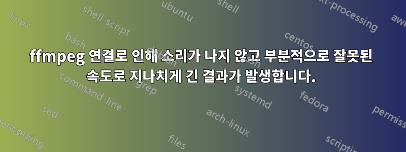 ffmpeg 연결로 인해 소리가 나지 않고 부분적으로 잘못된 속도로 지나치게 긴 결과가 발생합니다.