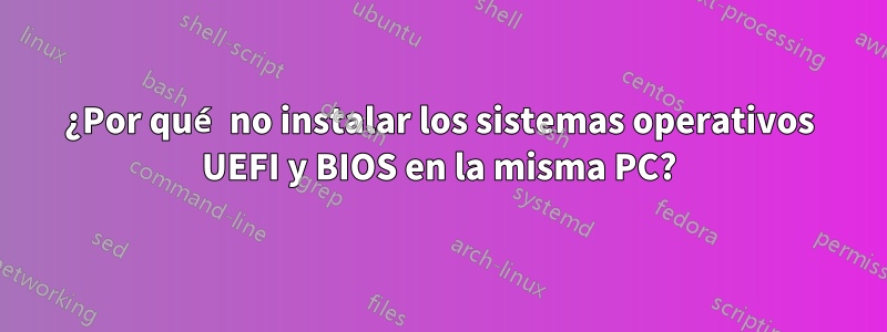 ¿Por qué no instalar los sistemas operativos UEFI y BIOS en la misma PC?