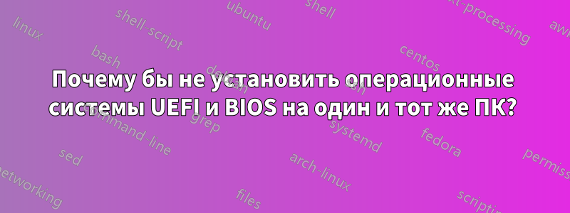 Почему бы не установить операционные системы UEFI и BIOS на один и тот же ПК?