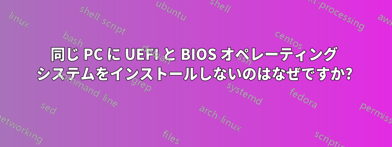 同じ PC に UEFI と BIOS オペレーティング システムをインストールしないのはなぜですか?