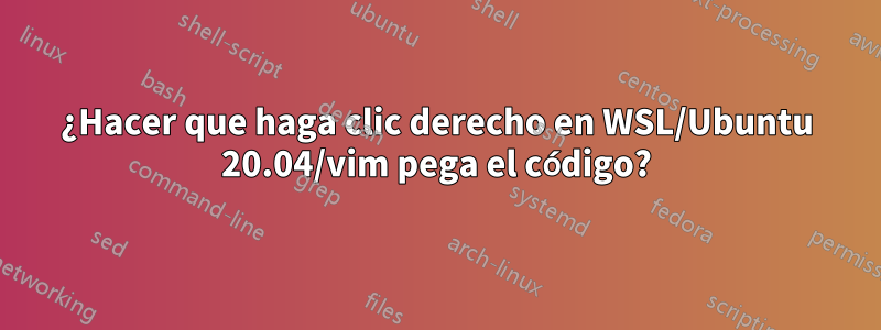 ¿Hacer que haga clic derecho en WSL/Ubuntu 20.04/vim pega el código?