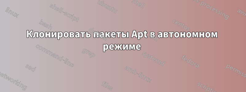 Клонировать пакеты Apt в автономном режиме