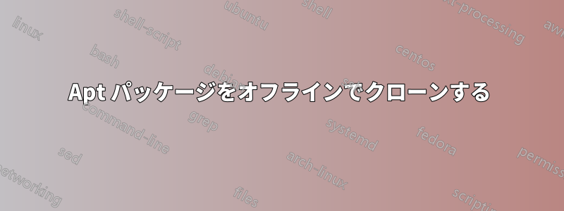 Apt パッケージをオフラインでクローンする