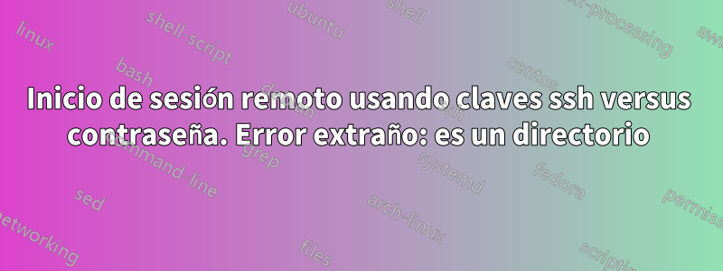 Inicio de sesión remoto usando claves ssh versus contraseña. Error extraño: es un directorio