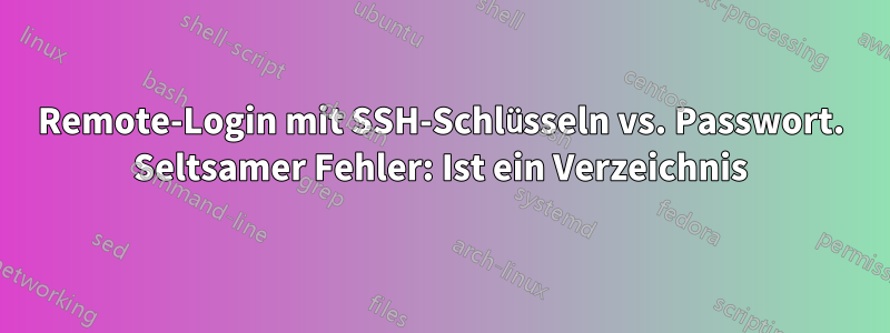 Remote-Login mit SSH-Schlüsseln vs. Passwort. Seltsamer Fehler: Ist ein Verzeichnis