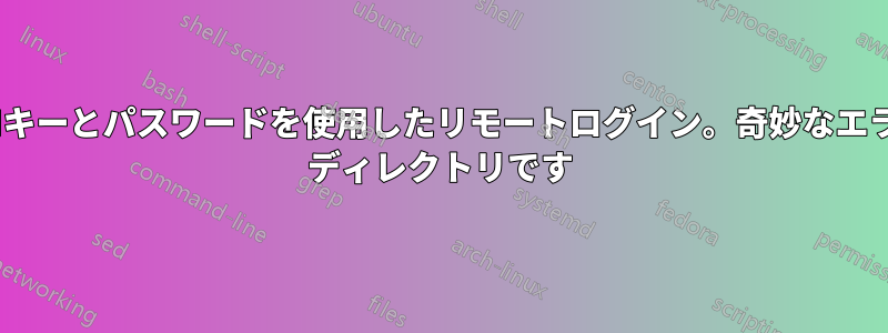 SSHキーとパスワードを使用したリモートログイン。奇妙なエラー: ディレクトリです