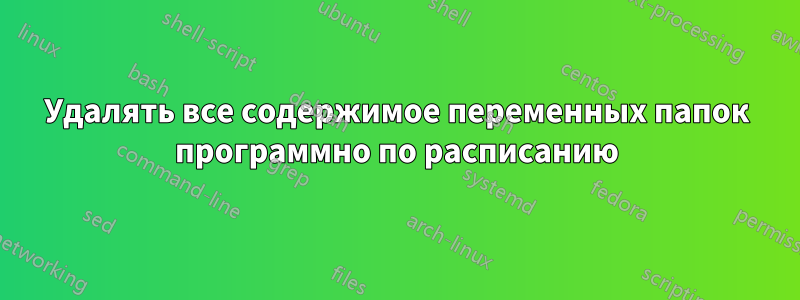 Удалять все содержимое переменных папок программно по расписанию