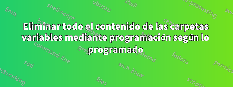 Eliminar todo el contenido de las carpetas variables mediante programación según lo programado