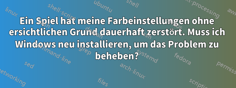 Ein Spiel hat meine Farbeinstellungen ohne ersichtlichen Grund dauerhaft zerstört. Muss ich Windows neu installieren, um das Problem zu beheben?