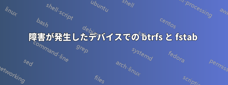 障害が発生したデバイスでの btrfs と fstab