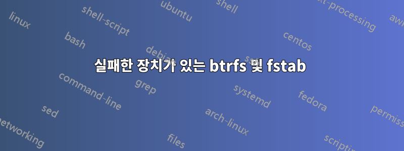 실패한 장치가 있는 btrfs 및 fstab